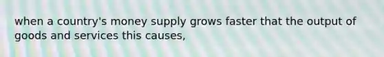 when a country's money supply grows faster that the output of goods and services this causes,