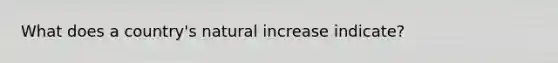 What does a country's natural increase indicate?