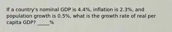 If a country's nominal GDP is 4.4%, inflation is 2.3%, and population growth is 0.5%, what is the growth rate of real per capita GDP? _____%