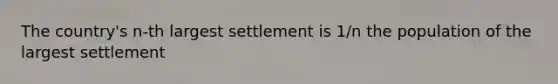 The country's n-th largest settlement is 1/n the population of the largest settlement