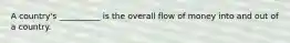 A country's __________ is the overall flow of money into and out of a country.