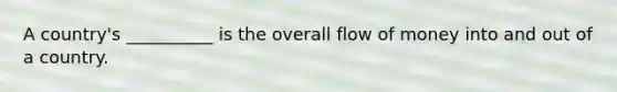 A country's __________ is the overall flow of money into and out of a country.