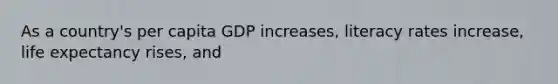 As a country's per capita GDP increases, literacy rates increase, life expectancy rises, and