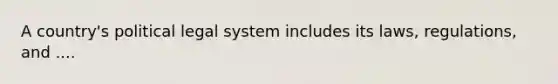 A country's political legal system includes its laws, regulations, and ....