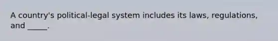 A country's political-legal system includes its laws, regulations, and _____.