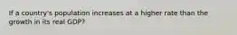 If a country's population increases at a higher rate than the growth in its real GDP?