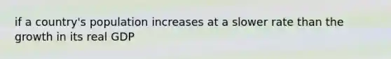 if a country's population increases at a slower rate than the growth in its real GDP