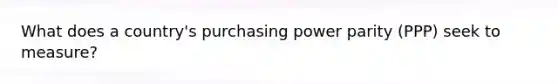 What does a country's purchasing power parity (PPP) seek to measure?