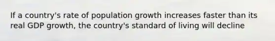 If a country's rate of population growth increases faster than its real GDP growth, the country's standard of living will decline