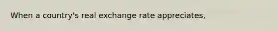 When a​ country's real exchange rate​ appreciates,