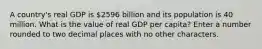 A country's real GDP is 2596 billion and its population is 40 million. What is the value of real GDP per capita? Enter a number rounded to two decimal places with no other characters.