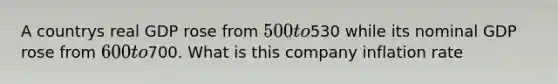 A countrys real GDP rose from 500 to530 while its nominal GDP rose from 600 to700. What is this company inflation rate