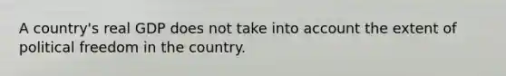 A country's real GDP does not take into account the extent of political freedom in the country.