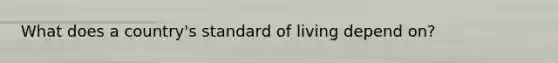 What does a country's standard of living depend on?