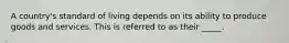 A country's standard of living depends on its ability to produce goods and services. This is referred to as their _____.