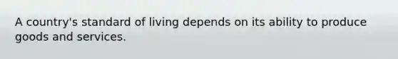 A country's standard of living depends on its ability to produce goods and services.