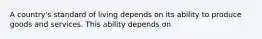 A country's standard of living depends on its ability to produce goods and services. This ability depends on