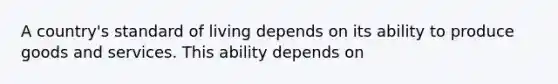 A country's standard of living depends on its ability to produce goods and services. This ability depends on