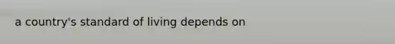 a country's standard of living depends on