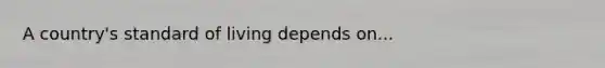 A country's standard of living depends on...