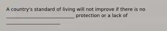 A country's standard of living will not improve if there is no _____________________________ protection or a lack of _______________________