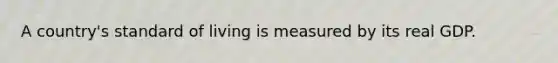 A country's standard of living is measured by its real GDP.