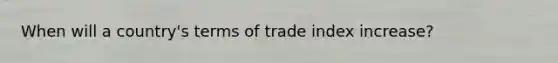 When will a country's terms of trade index increase?