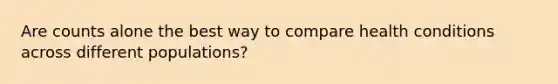 Are counts alone the best way to compare health conditions across different populations?