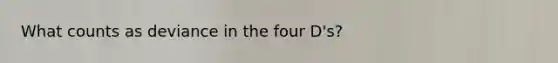 What counts as deviance in the four D's?