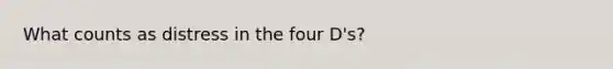 What counts as distress in the four D's?