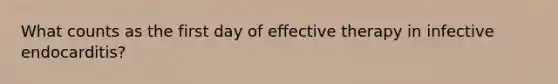 What counts as the first day of effective therapy in infective endocarditis?