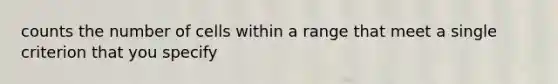 counts the number of cells within a range that meet a single criterion that you specify