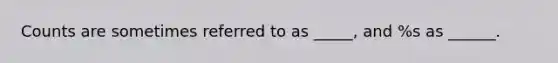 Counts are sometimes referred to as _____, and %s as ______.