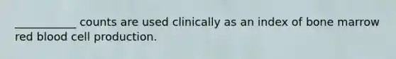 ___________ counts are used clinically as an index of bone marrow red blood cell production.