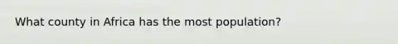What county in Africa has the most population?