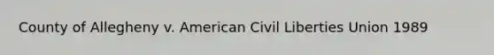 County of Allegheny v. American Civil Liberties Union 1989