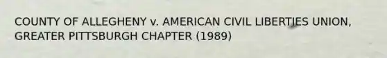 COUNTY OF ALLEGHENY v. AMERICAN CIVIL LIBERTIES UNION, GREATER PITTSBURGH CHAPTER (1989)