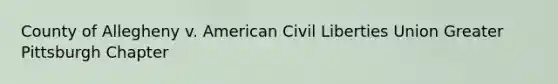 County of Allegheny v. American Civil Liberties Union Greater Pittsburgh Chapter