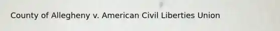 County of Allegheny v. American Civil Liberties Union