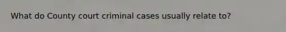 What do County court criminal cases usually relate to?