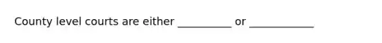 County level courts are either __________ or ____________
