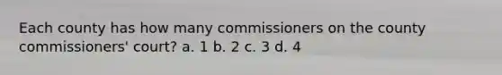 Each county has how many commissioners on the county commissioners' court? a. 1 b. 2 c. 3 d. 4