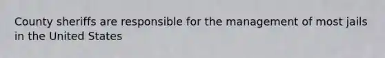 County sheriffs are responsible for the management of most jails in the United States