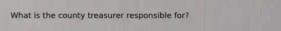 What is the county treasurer responsible for?