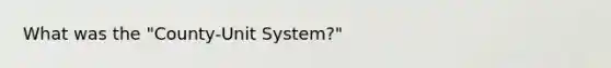 What was the "County-Unit System?"