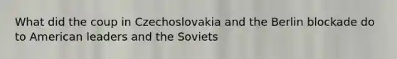 What did the coup in Czechoslovakia and the Berlin blockade do to American leaders and the Soviets