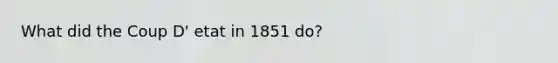 What did the Coup D' etat in 1851 do?