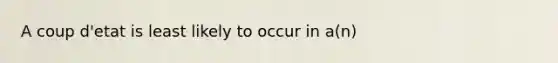 A coup d'etat is least likely to occur in a(n)