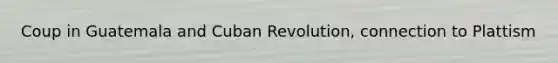 Coup in Guatemala and Cuban Revolution, connection to Plattism