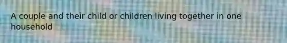 A couple and their child or children living together in one household